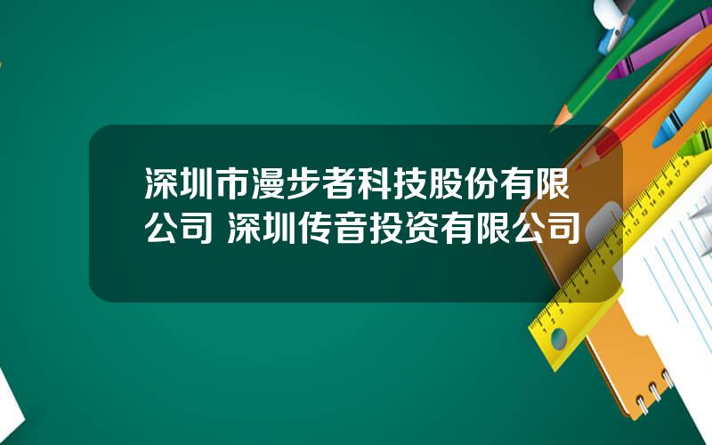 深圳市漫步者科技股份有限公司 深圳传音投资有限公司